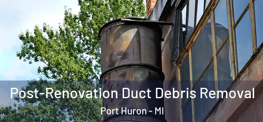 Post-Renovation Duct Debris Removal Port Huron - MI