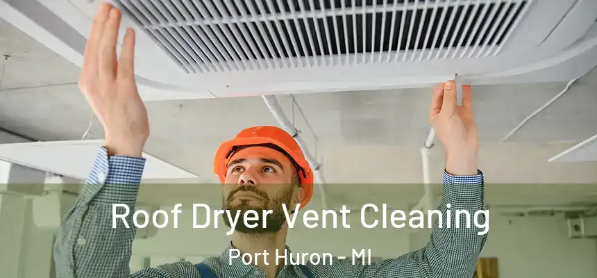 Roof Dryer Vent Cleaning Port Huron - MI